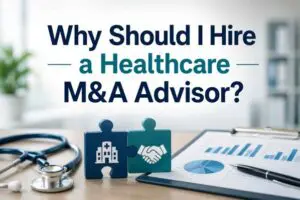 Why Should I Hire a Healthcare M&A Advisor?